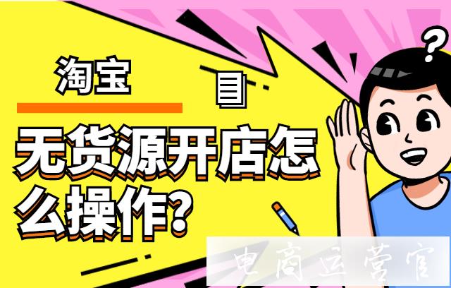 淘寶無貨源開店怎么操作?無貨源店鋪的流量從哪里來?